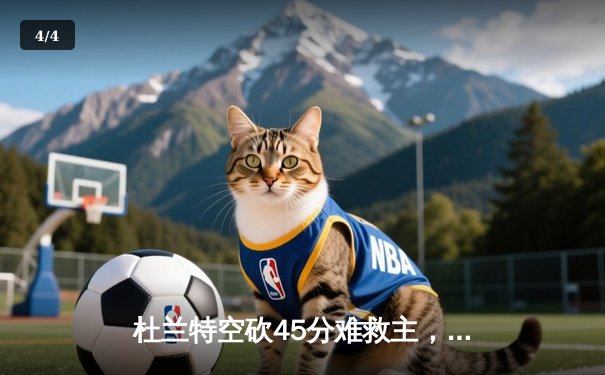 杜兰特空砍45分难救主，太阳加时惜败掘金，约基奇三双锁定胜局 - 4