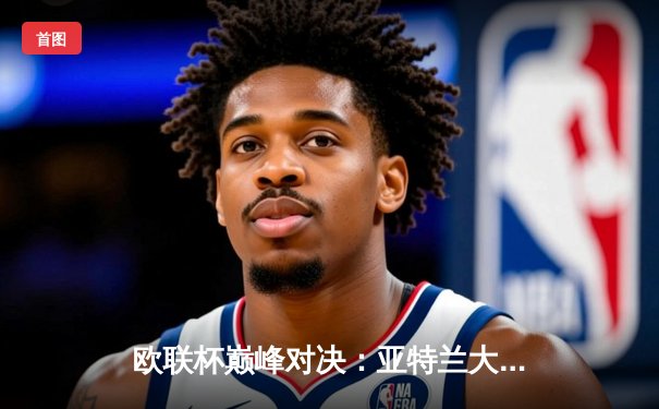 欧联杯巅峰对决：亚特兰大3-0完胜勒沃库森，终结对手51场不败神话