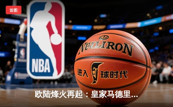 欧陆烽火再起：皇家马德里加时鏖战逆转拜仁慕尼黑，第15座欧冠奖杯在望