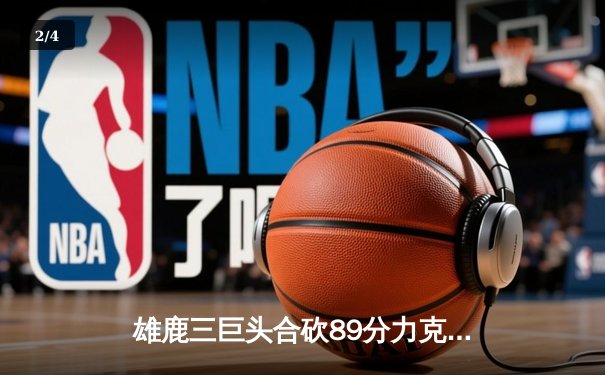 雄鹿三巨头合砍89分力克绿军，东决预演字母哥狂揽36+16 - 2